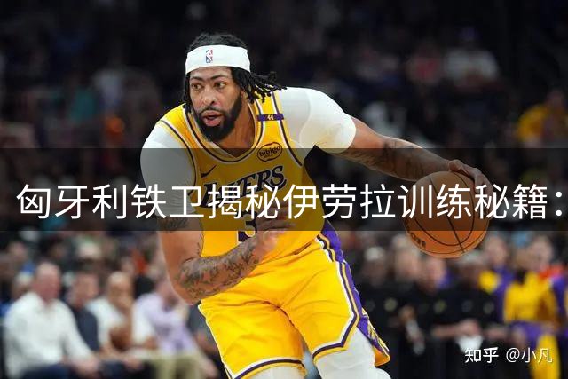 匈牙利铁卫揭秘伊劳拉训练秘籍：高强度对抗成红军新赛季杀手锏