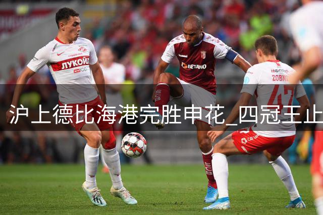 沪上德比海港完胜申花 四冠王止颓势追平积分