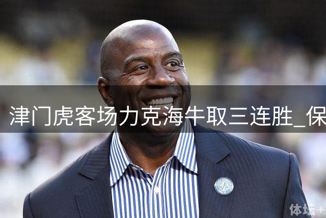 津门虎客场力克海牛取三连胜 保级形势现转机