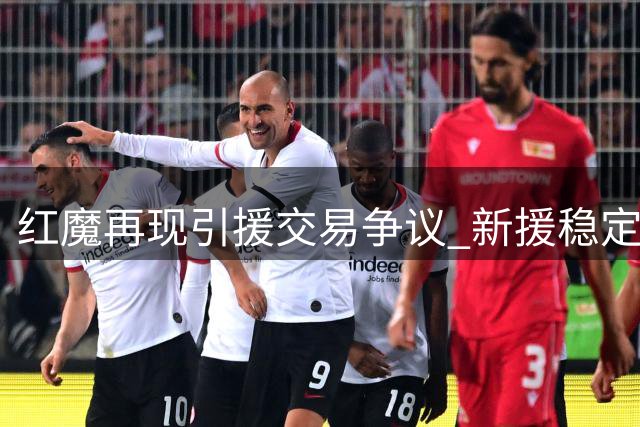 红魔再现引援交易争议 新援稳定性问题引发担忧