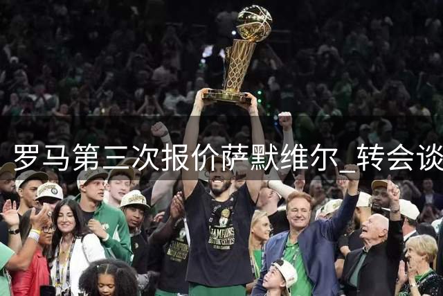 罗马第三次报价萨默维尔 转会谈判进入关键阶段