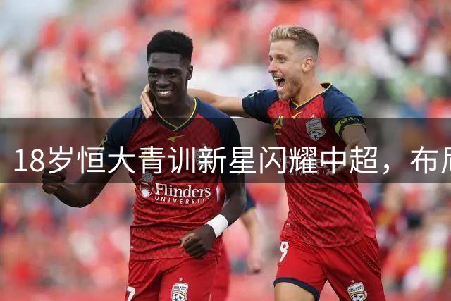 18岁恒大青训新星闪耀中超，布尼亚明5场造5球成玉昆新核