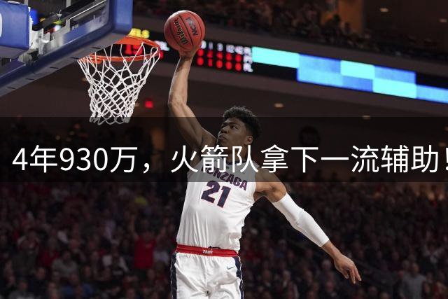 4年930万，火箭队拿下一流辅助！适配休城3巨头，缺范乔丹也无妨