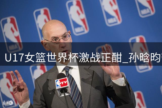 U17女篮世界杯激战正酣 孙晗昀带伤砍8分助中国队首节领先